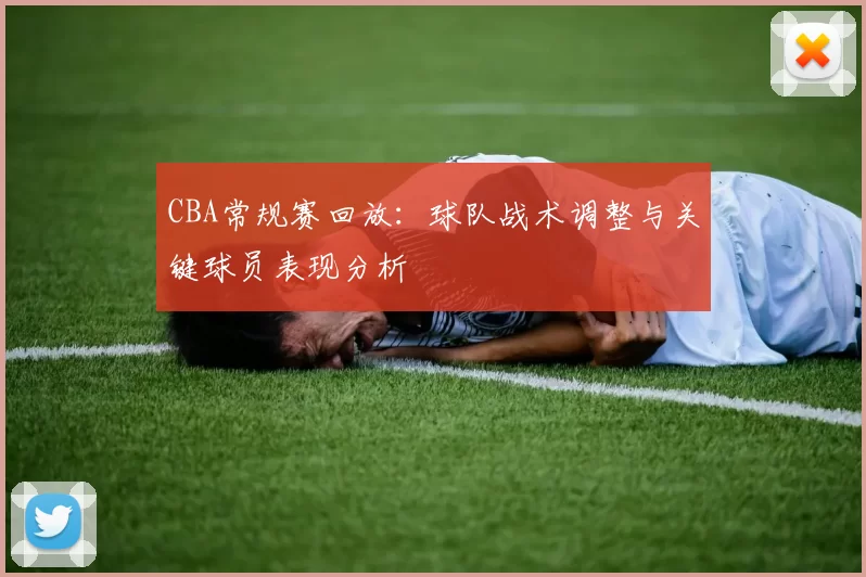 CBA常规赛回放：球队战术调整与关键球员表现分析