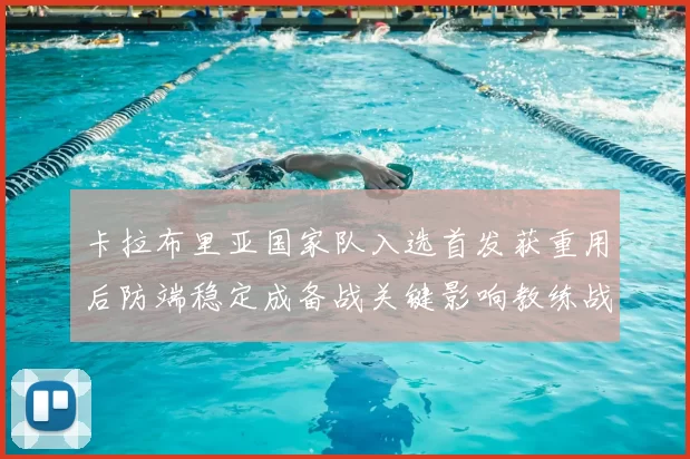 卡拉布里亚国家队入选首发获重用后防端稳定成备战关键影响教练战术部署