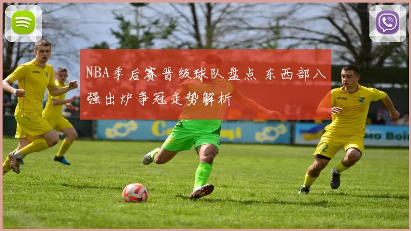 NBA季后赛晋级球队盘点 东西部八强出炉争冠走势解析