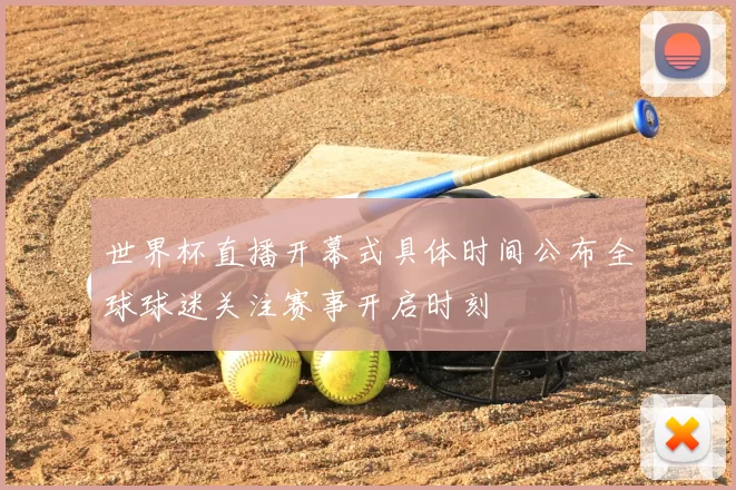 世界杯直播开幕式具体时间公布全球球迷关注赛事开启时刻