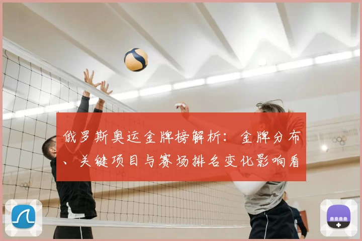 俄罗斯奥运金牌榜解析：金牌分布、关键项目与赛场排名变化影响看点