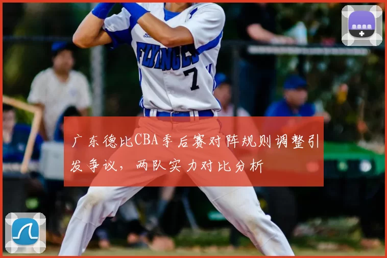 广东德比CBA季后赛对阵规则调整引发争议，两队实力对比分析
