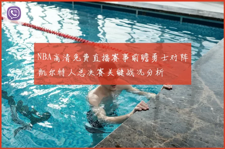 NBA高清免费直播赛事前瞻勇士对阵凯尔特人总决赛关键战况分析