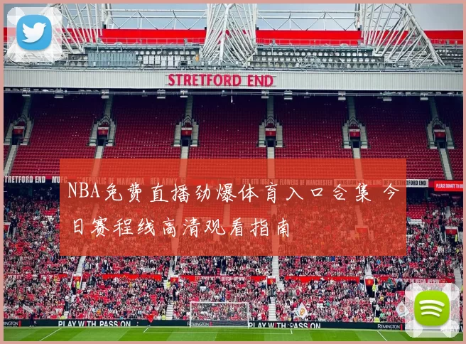 NBA免费直播劲爆体育入口合集 今日赛程线高清观看指南