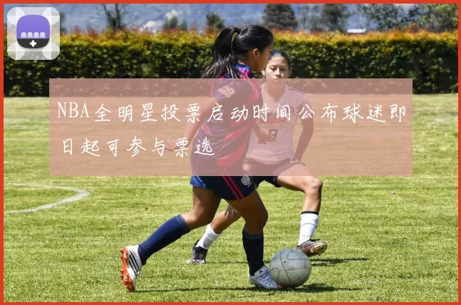 NBA全明星投票启动时间公布球迷即日起可参与票选