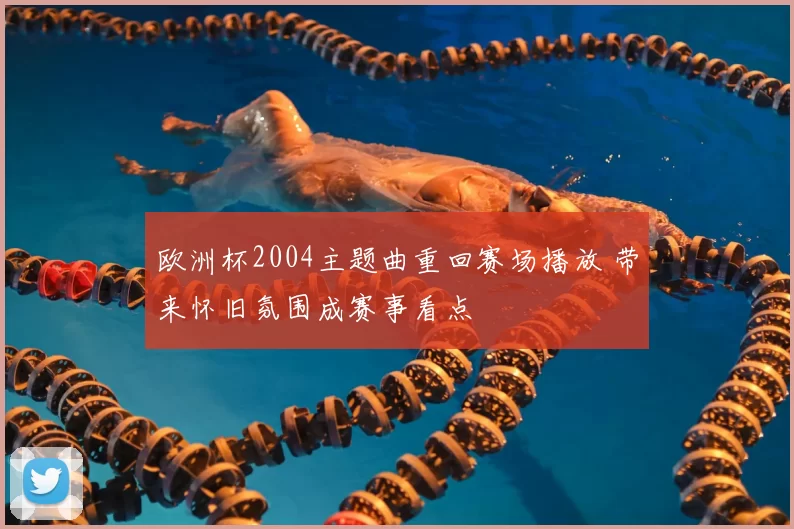 欧洲杯2004主题曲重回赛场播放 带来怀旧氛围成赛事看点