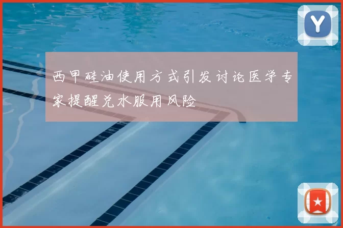 西甲硅油使用方式引发讨论医学专家提醒兑水服用风险