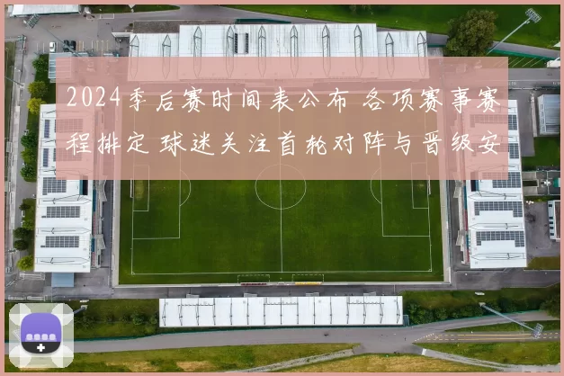 2024季后赛时间表公布 各项赛事赛程排定 球迷关注首轮对阵与晋级安排