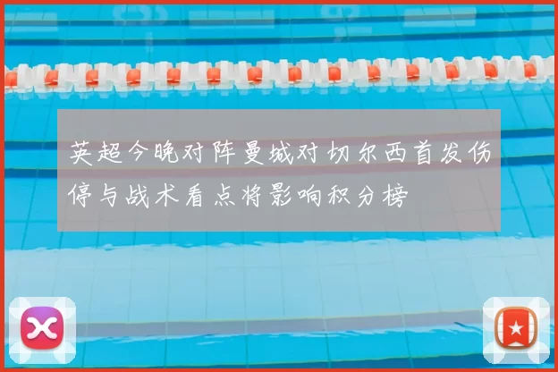 英超今晚对阵曼城对切尔西首发伤停与战术看点将影响积分榜