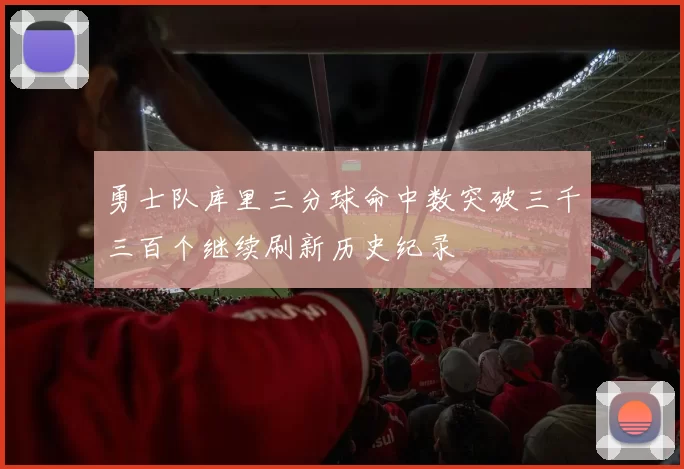 勇士队库里三分球命中数突破三千三百个继续刷新历史纪录