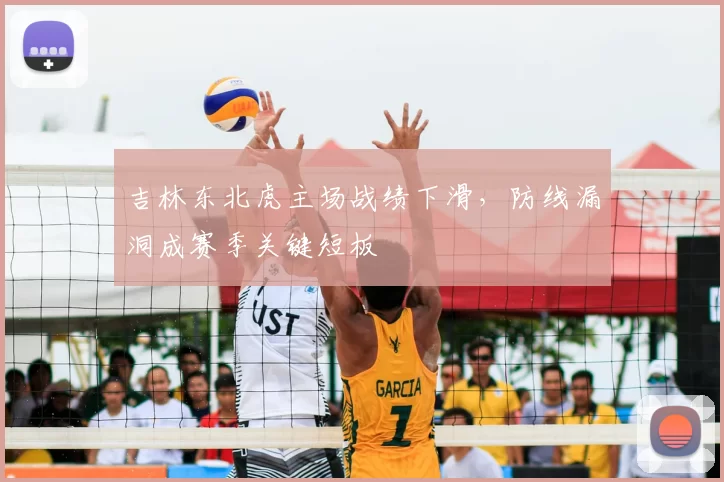 吉林东北虎主场战绩下滑，防线漏洞成赛季关键短板