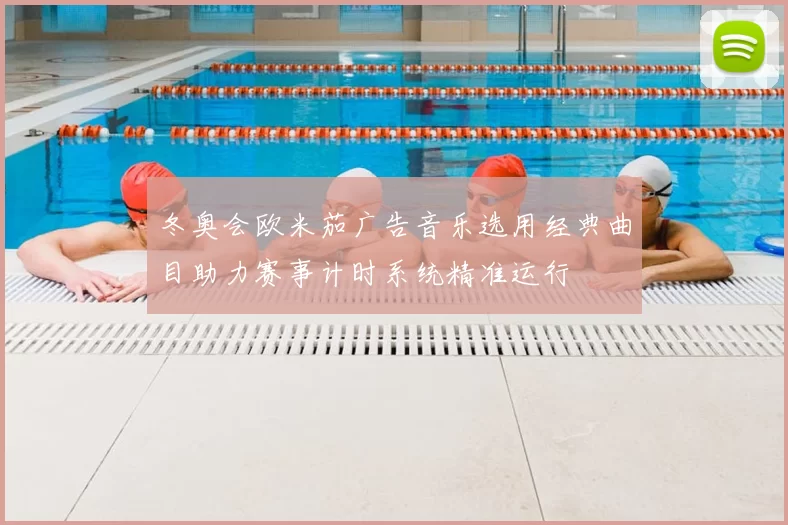 冬奥会欧米茄广告音乐选用经典曲目助力赛事计时系统精准运行
