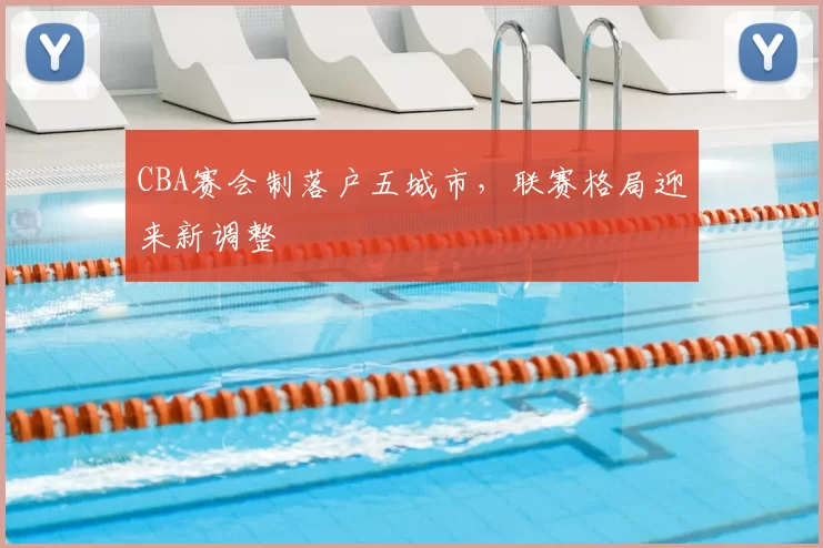 CBA赛会制落户五城市，联赛格局迎来新调整