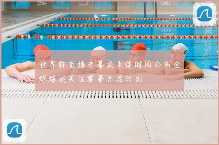 世界杯直播开幕式具体时间公布全球球迷关注赛事开启时刻