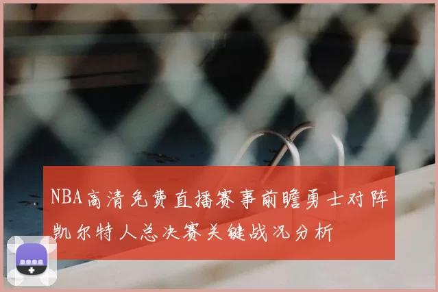 NBA高清免费直播赛事前瞻勇士对阵凯尔特人总决赛关键战况分析