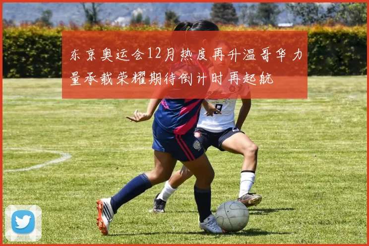 东京奥运会12月热度再升温哥华力量承载荣耀期待倒计时再起航