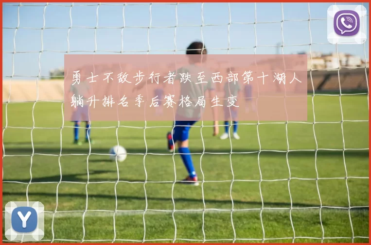 勇士不敌步行者跌至西部第十湖人躺升排名季后赛格局生变