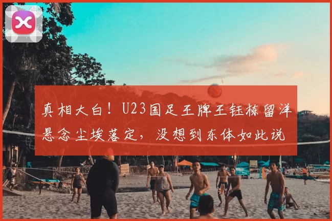 真相大白！U23国足王牌王钰栋留洋悬念尘埃落定，没想到东体如此说