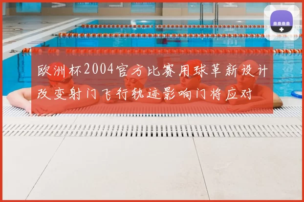 欧洲杯2004官方比赛用球革新设计改变射门飞行轨迹影响门将应对