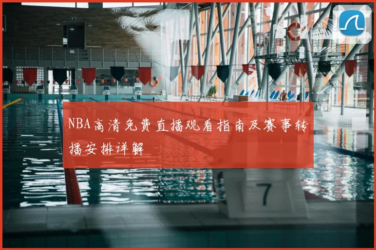 NBA高清免费直播观看指南及赛事转播安排详解