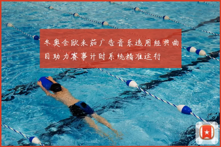 冬奥会欧米茄广告音乐选用经典曲目助力赛事计时系统精准运行
