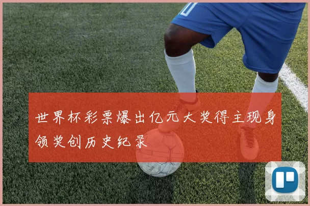 世界杯彩票爆出亿元大奖得主现身领奖创历史纪录