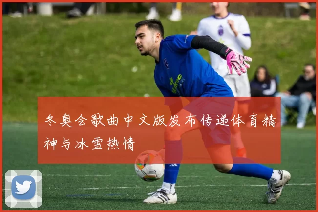 冬奥会歌曲中文版发布传递体育精神与冰雪热情