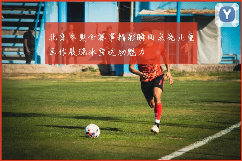 北京冬奥会赛事精彩瞬间点亮儿童画作展现冰雪运动魅力