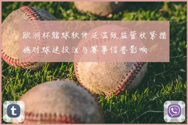 欧洲杯赌球软件泛滥致监管收紧措施对球迷投注与赛事信誉影响