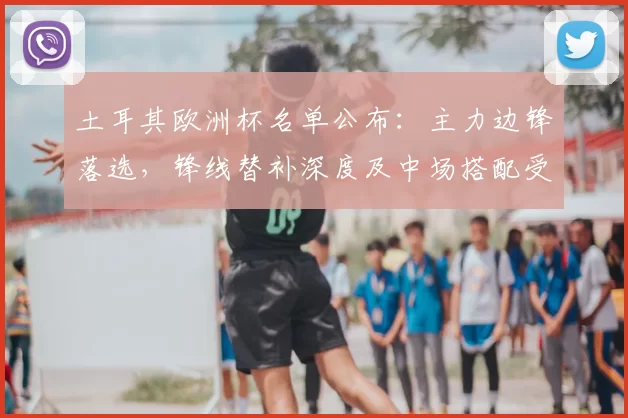 土耳其欧洲杯名单公布:主力边锋落选,锋线替补深度及中场搭配受考验