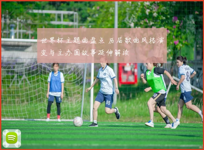 世界杯主题曲盘点 历届歌曲风格演变与主办国故事延伸解读