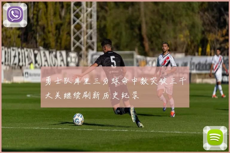 勇士队库里三分球命中数突破三千大关继续刷新历史纪录