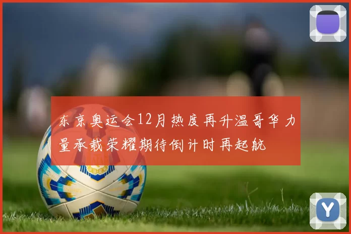 东京奥运会12月热度再升温哥华力量承载荣耀期待倒计时再起航