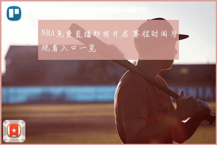 NBA免费直播即将开启 赛程时间与观看入口一览