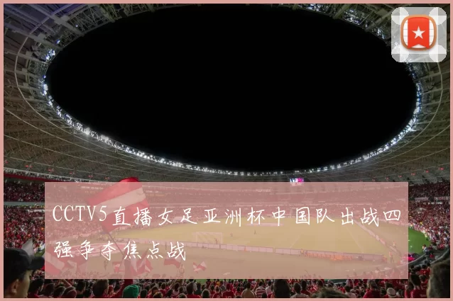 CCTV5直播女足亚洲杯中国队出战四强争夺焦点战