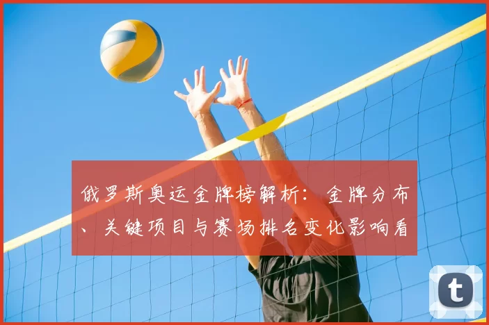 俄罗斯奥运金牌榜解析：金牌分布、关键项目与赛场排名变化影响看点