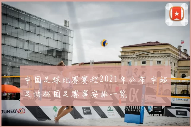中国足球比赛赛程2021年公布 中超足协杯国足赛事安排一览