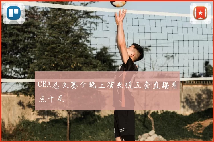 CBA总决赛今晚上演央视五套直播看点十足
