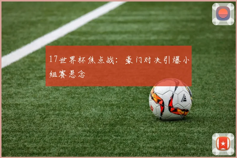 17世界杯焦点战：豪门对决引爆小组赛悬念