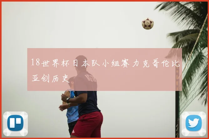 18世界杯日本队小组赛力克哥伦比亚创历史