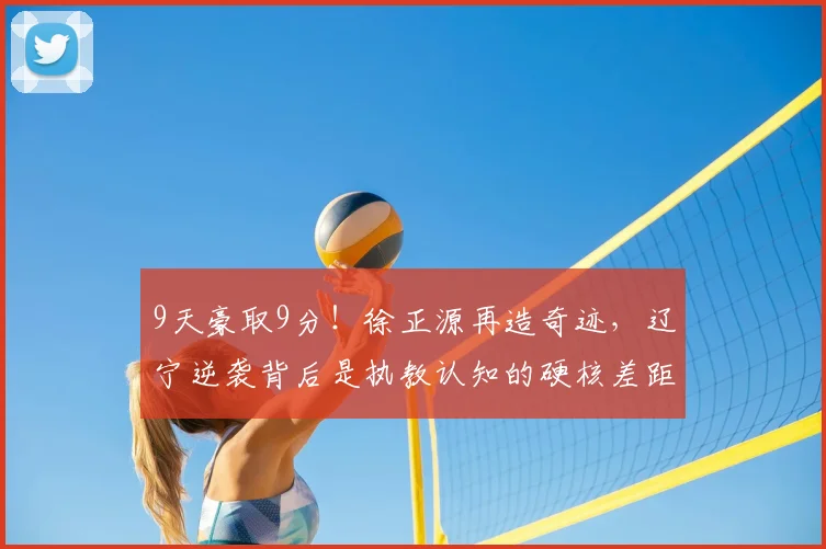 9天豪取9分！徐正源再造奇迹，辽宁逆袭背后是执教认知的硬核差距