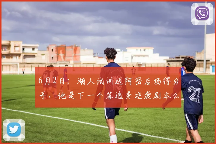6月2日：湖人试训迈阿密后场得分手，他是下一个落选秀逆袭剧本么_苏德_防守_1