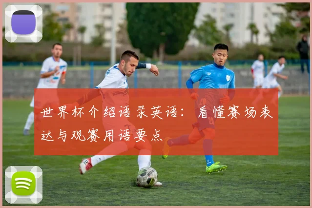世界杯介绍语录英语:看懂赛场表达与观赛用语要点