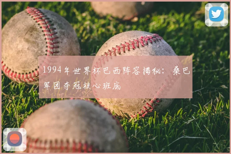 1994年世界杯巴西阵容揭秘：桑巴军团夺冠核心班底