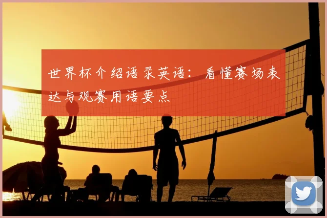 世界杯介绍语录英语:看懂赛场表达与观赛用语要点