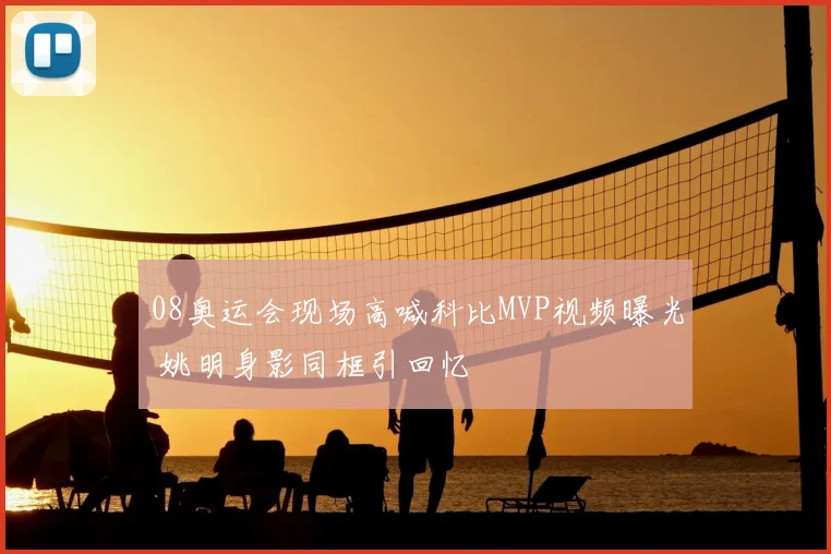 08奥运会现场高喊科比MVP视频曝光 姚明身影同框引回忆