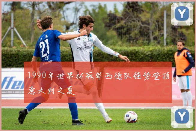 1990年世界杯冠军西德队强势登顶意大利之夏