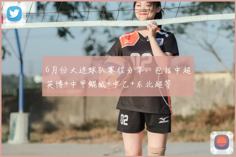 6月份大连球队赛程分享，包括中超英博+中甲鲲城+中乙+东北超等