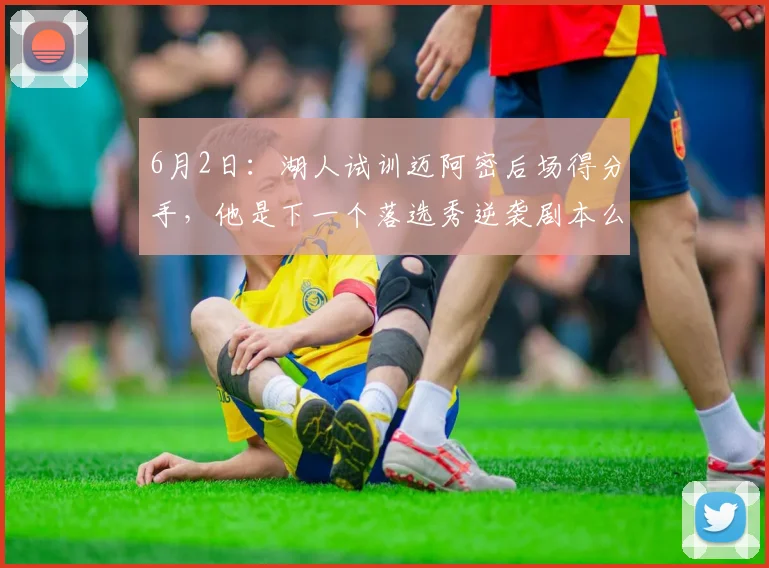 6月2日：湖人试训迈阿密后场得分手，他是下一个落选秀逆袭剧本么_苏德_防守_1