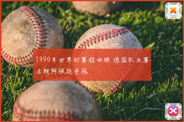 1990年世界杯赛程回顾 德国队决赛击败阿根廷夺冠